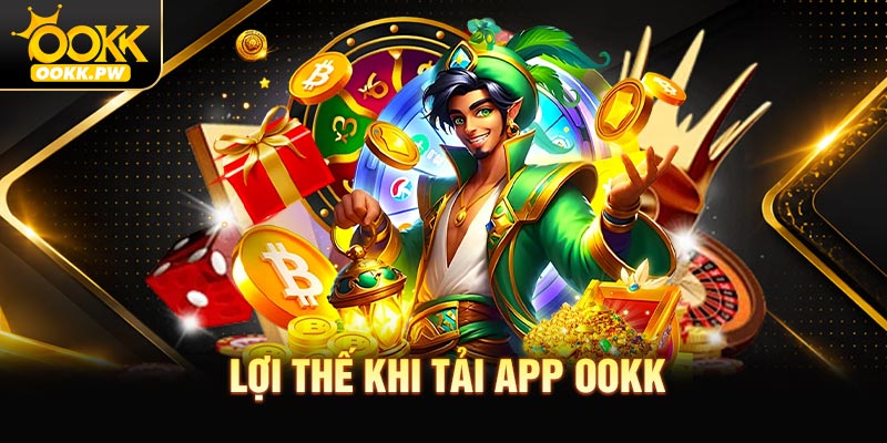 Ưu thế vượt trội người chơi có được khi tải app OOKK