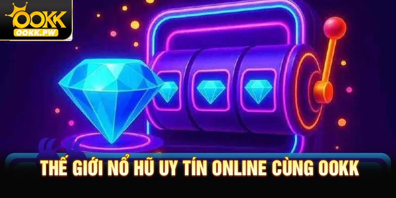 Thế Giới Nổ Hũ Uy Tín Online cùng OOKK