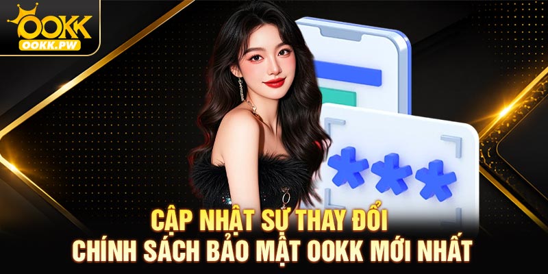 Cập nhật sự thay đổi Chính sách bảo mật OOKK mới nhất